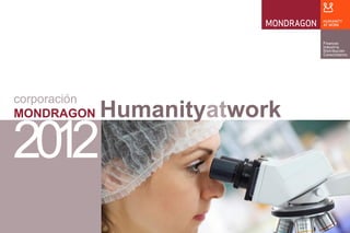 corporación
MONDRAGON
2012
Humanityatwork
 