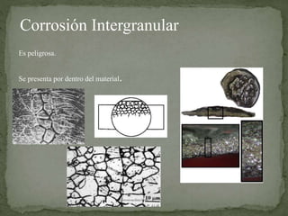 Corrosión Intergranular
Es peligrosa.
Se presenta por dentro del material.
 