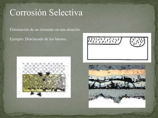 Corrosión Selectiva
Eliminación de un elemento en una aleación.
Ejemplo: Descincado de los latones.
 