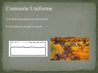 Corrosión Uniforme
Es la última etapa del proceso de corrosión.
Es el iniciador de entrada de oxígeno.
 