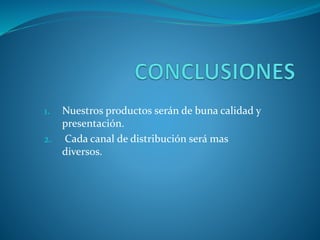 1. Nuestros productos serán de buna calidad y
presentación.
2. Cada canal de distribución será mas
diversos.
 