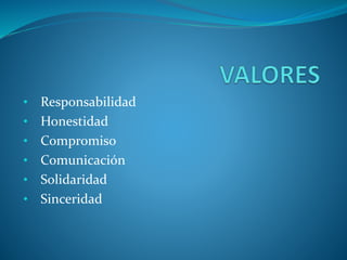 • Responsabilidad
• Honestidad
• Compromiso
• Comunicación
• Solidaridad
• Sinceridad
 