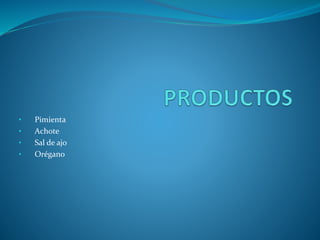 • Pimienta
• Achote
• Sal de ajo
• Orégano
 