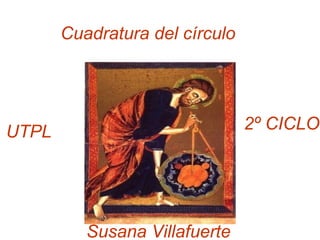 Cuadratura del círculo  Susana Villafuerte UTPL 2º CICLO 