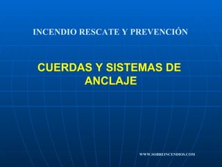 CUERDAS Y SISTEMAS DE  ANCLAJE  INCENDIO RESCATE Y PREVENCIÓN WWW.SOBREINCENDIOS.COM 