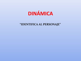 DINÁMICA
“IDENTIFICA AL PERSONAJE”
 