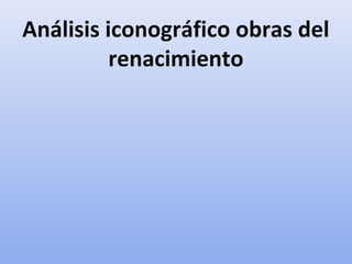 Análisis iconográfico obras del
renacimiento
 