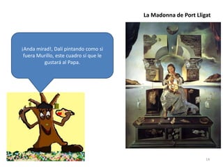La Madonna de Port Lligat

¡Anda mirad!, Dalí pintando como si
fuera Murillo, este cuadro sí que le
gustará al Papa.

14

 