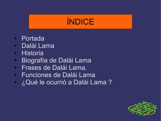 ÍNDICE Portada Dalái Lama Historia Biografía de Dalái Lama Frases de Dalái Lama. Funciones de Dalái Lama ¿Qué le ocurrió a Dalái Lama ? ÍNDICE 