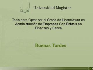 Universidad Magister
Tesis para Optar por el Grado de Licenciatura en
Administración de Empresas Con Énfasis en
Finanzas y Banca

 