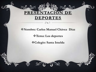 Nombre: Carlos Manuel Chávez Díaz
Tema: Los deportes
Colegio: Santa Imelda
PRESENTACIÓN DE
DEPORTES
 