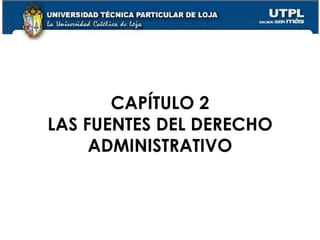 11
CAPÍTULO 2
LAS FUENTES DEL DERECHO
ADMINISTRATIVO
 