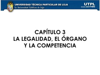 20
CAPÍTULO 3
LA LEGALIDAD, EL ÓRGANO
Y LA COMPETENCIA
 