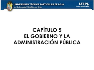 29
CAPÍTULO 5
EL GOBIERNO Y LA
ADMINISTRACIÓN PÚBLICA
 
