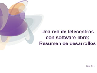 Mayo 2011 Una red de telecentros con software libre: Resumen de desarrollos 