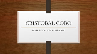CRISTOBAL COBO
PRESENTADO POR: SHARICK GIL
 