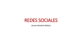 REDES SOCIALES
Jairson Rentería Molina
 