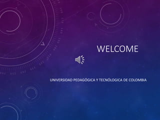 WELCOME
UNIVERSIDAD PEDAGÓGICA Y TECNÓLOGICA DE COLOMBIA
 