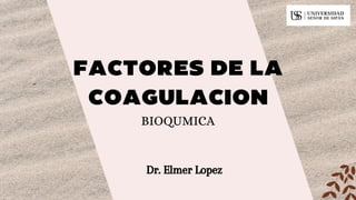 FACTORES DE LA
COAGULACION
BIOQUMICA
Dr. Elmer Lopez
 