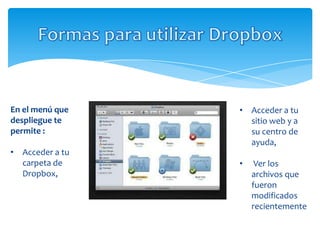 En el menú que   • Acceder a tu
despliegue te      sitio web y a
permite :          su centro de
                   ayuda,
• Acceder a tu
  carpeta de     •    Ver los
  Dropbox,           archivos que
                     fueron
                     modificados
                     recientemente
 