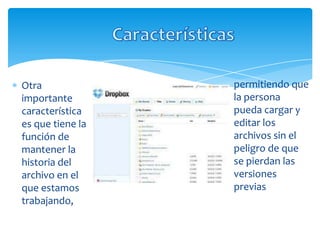 Otra              permitiendo que
importante        la persona
característica    pueda cargar y
es que tiene la   editar los
función de        archivos sin el
mantener la       peligro de que
historia del      se pierdan las
archivo en el     versiones
que estamos       previas
trabajando,
 