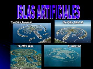 ISLAS ARTIFICIALES The Palm Deira The Palm Jumeirah El Mundo The Palm Jabel Ali 