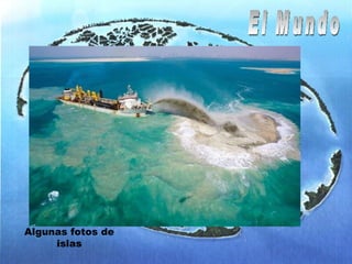 El Mundo Islas artificiales formando los cinco continentes. Muchas de ellas son privadas y pocas comerciales donde se harán resorts , clubes etc… Algunas fotos de islas 