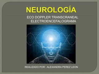ECO DOPPLER TRANSCRANEAL 
ELECTROENCEFALOGRAMA 
REALIZADO POR: ALEXANDRA PEREZ LEON 
 