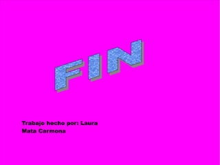 Trabajo hecho por: Laura
Mata Carmona
 