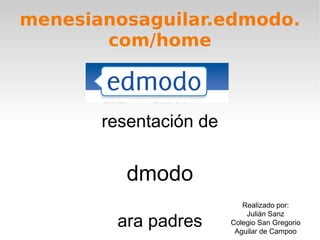 menesianosaguilar.edmodo.com/home Presentación de Edmodo para padres Realizado por: Julián Sanz Colegio San Gregorio Aguilar de Campoo 