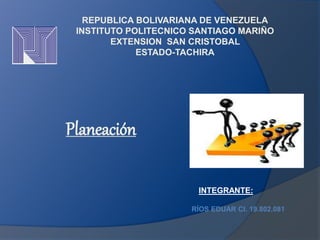 INTEGRANTE:
RÍOS EDUAR CI. 19.802.081
REPUBLICA BOLIVARIANA DE VENEZUELA
INSTITUTO POLITECNICO SANTIAGO MARIÑO
EXTENSION SAN CRISTOBAL
ESTADO-TACHIRA
Planeación
 