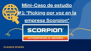 Mini-Caso de estudio
#1: "Picking por voz en la
empresa Scorpion"
CLAUDIA RIVERA
 