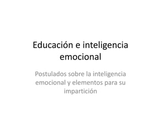 Educación e inteligencia
emocional
Postulados sobre la inteligencia
emocional y elementos para su
impartición
 
