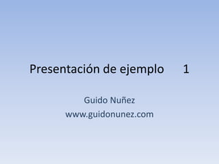 Presentación de ejemplo 1
Guido Nuñez
www.guidonunez.com
 
