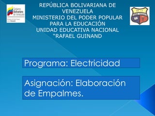 REPÚBLICA BOLIVARIANA DE
          VENEZUELA
 MINISTERIO DEL PODER POPULAR
      PARA LA EDUCACIÓN
  UNIDAD EDUCATIVA NACIONAL
       “RAFAEL GUINAND




Programa: Electricidad

Asignación: Elaboración
de Empalmes.
 