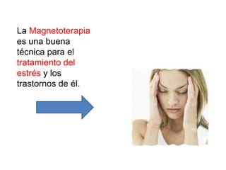 La Magnetoterapia
es una buena
técnica para el
tratamiento del
estrés y los
trastornos de él.
 