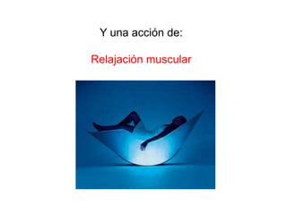 Y una acción de:

Relajación muscular
 