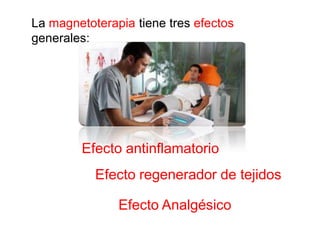 La magnetoterapia tiene tres efectos
generales:




        Efecto antinflamatorio
           Efecto regenerador de tejidos

               Efecto Analgésico
 