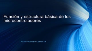 Función y estructura básica de los
microcontroladores
Pablo Romano Carranza
 