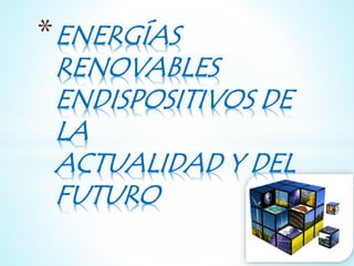 *ENERGÍAS 
RENOVABLES 
ENDISPOSITIVOS DE 
LA 
ACTUALIDAD Y DEL 
FUTURO 
 
