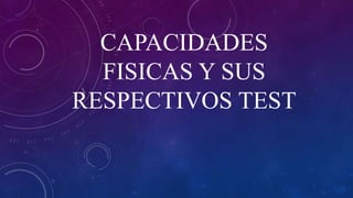 CAPACIDADES
FISICAS Y SUS
RESPECTIVOS TEST
 