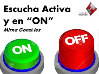 Escucha Activa 
y en “ON” 
Mirna González 
 