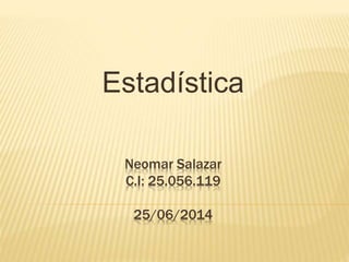 Neomar Salazar
C.I: 25.056.119
25/06/2014
Estadística
 