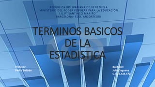 TERMINOS BASICOS
DE LA
ESTADISTICA
REPUBLICA BOLIVARIANA DE VENEZUELA
MINISTERIO DEL PODER POPULAR PARA LA EDUCACIÓN
I.U.P´´SANTIAGO MARIÑO´´
BARCELONA- EDO. ANZOÁTEGUI
Bachiller:
Julio Caguana
C.I: 26.434.472
Profesor:
Pedro Beltrán
 