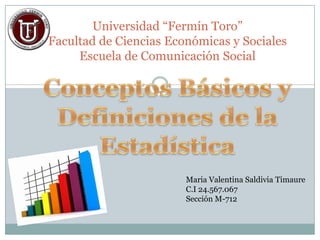 Universidad “Fermín Toro”
Facultad de Ciencias Económicas y Sociales
Escuela de Comunicación Social
Maria Valentina Saldivia Timaure
C.I 24.567.067
Sección M-712
 