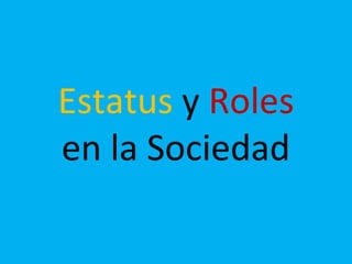 Estatus y Roles
en la Sociedad
 