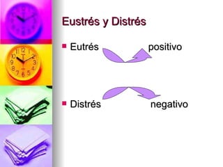 Eustrés y Distrés

   Eutrés          positivo




   Distrés         negativo
 