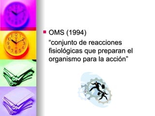    OMS (1994)
    “conjunto de reacciones
    fisiológicas que preparan el
    organismo para la acción”
 