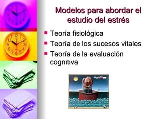 Modelos para abordar el
       estudio del estrés
   Teoría fisiológica
   Teoría de los sucesos vitales
   Teoría de la evaluación
    cognitiva
 
