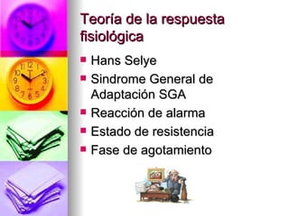 Teoría de la respuesta
fisiológica
   Hans Selye
   Sindrome General de
    Adaptación SGA
   Reacción de alarma
   Estado de resistencia
   Fase de agotamiento
 